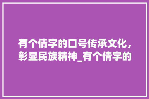 有个倩字的口号传承文化，彰显民族精神_有个倩字的口号是啥意思