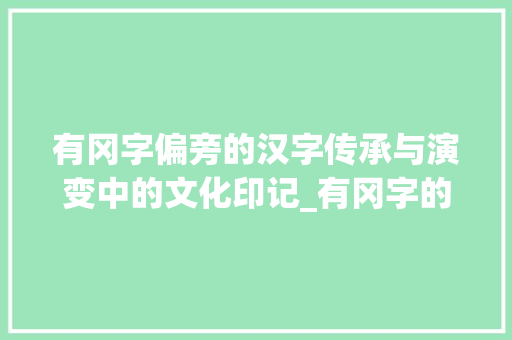 有冈字偏旁的汉字传承与演变中的文化印记_有冈字的偏旁吗什么意思