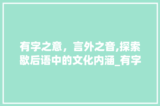有字之意，言外之音,探索歇后语中的文化内涵_有字的意思的歇后语5个