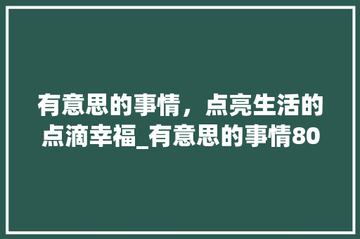 有意思的事情，点亮生活的点滴幸福_有意思的事情80字组词