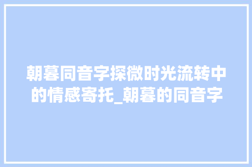 朝暮同音字探微时光流转中的情感寄托_朝暮的同音字是什么意思