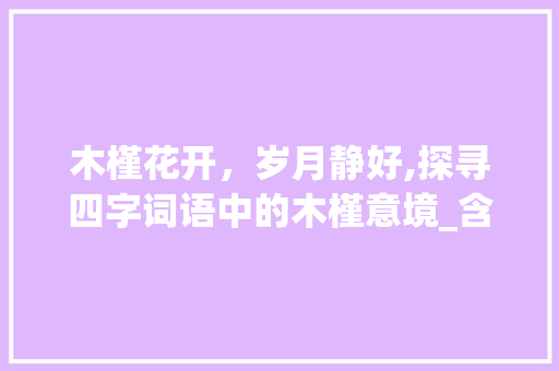 木槿花开，岁月静好,探寻四字词语中的木槿意境_含有木槿意思的四字词语