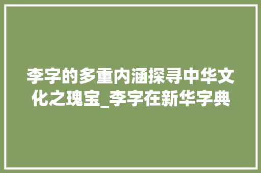 李字的多重内涵探寻中华文化之瑰宝_李字在新华字典中的意思