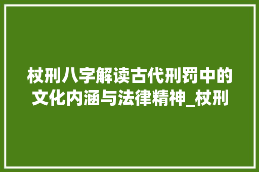 杖刑八字解读古代刑罚中的文化内涵与法律精神_杖刑八字的意思是什么呢