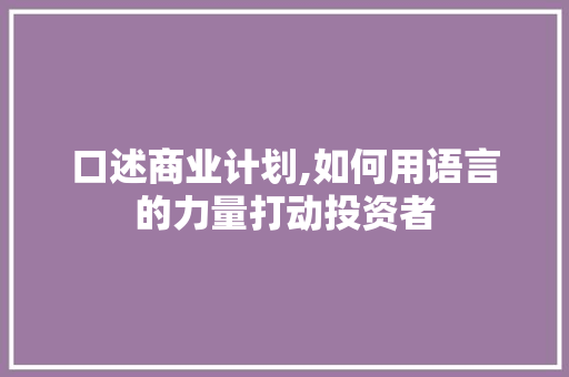 口述商业计划,如何用语言的力量打动投资者