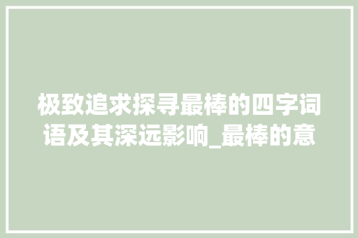 极致追求探寻最棒的四字词语及其深远影响_最棒的意思的四字词语