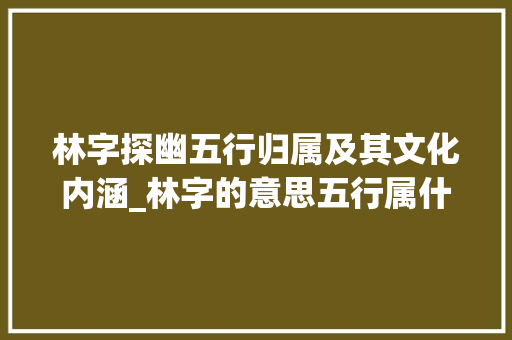 林字探幽五行归属及其文化内涵_林字的意思五行属什么