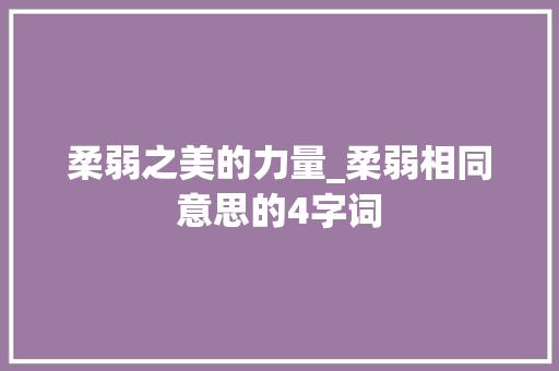 柔弱之美的力量_柔弱相同意思的4字词
