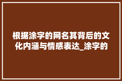 根据涂字的网名其背后的文化内涵与情感表达_涂字的网名是什么意思