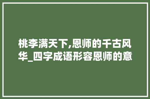 桃李满天下,恩师的千古风华_四字成语形容恩师的意思