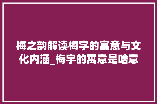 梅之韵解读梅字的寓意与文化内涵_梅字的寓意是啥意思呀图片