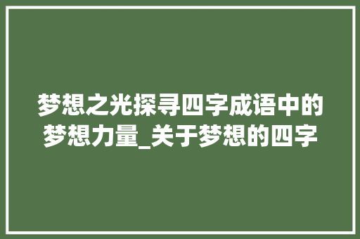 梦想之光探寻四字成语中的梦想力量_关于梦想的四字成语意思
