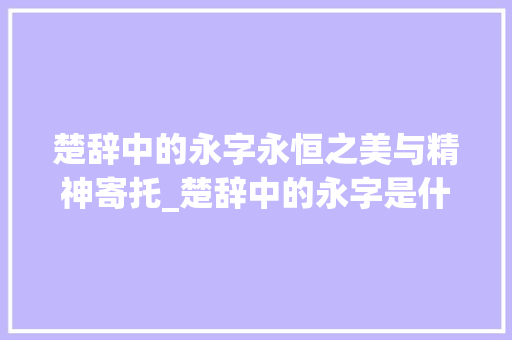 楚辞中的永字永恒之美与精神寄托_楚辞中的永字是什么意思