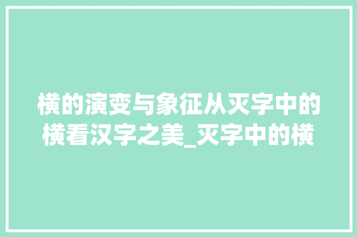 横的演变与象征从灭字中的横看汉字之美_灭字中的横代表什么意思