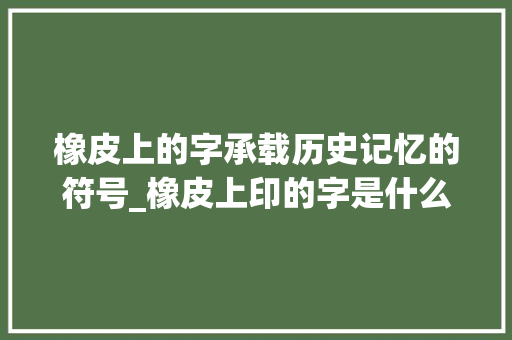 橡皮上的字承载历史记忆的符号_橡皮上印的字是什么意思