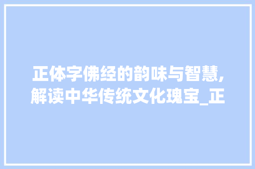 正体字佛经的韵味与智慧,解读中华传统文化瑰宝_正体字的佛经是什么意思