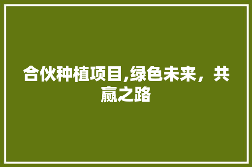 合伙种植项目,绿色未来，共赢之路 合同范本