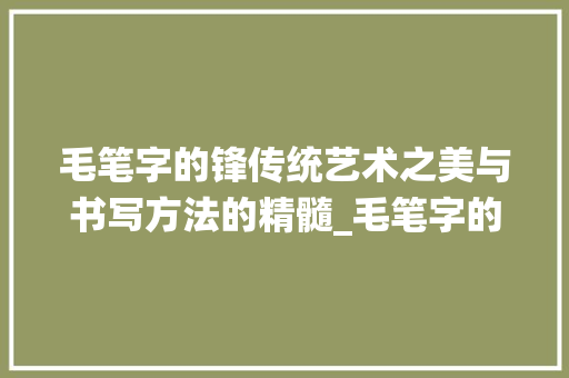 毛笔字的锋传统艺术之美与书写方法的精髓_毛笔字的锋是什么意思