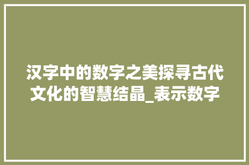 汉字中的数字之美探寻古代文化的智慧结晶_表示数字的字是什么意思 国学经典