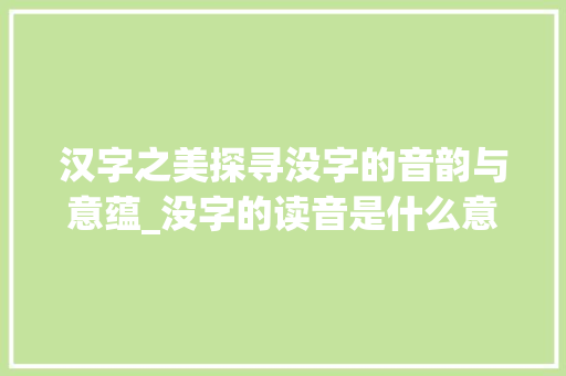 汉字之美探寻没字的音韵与意蕴_没字的读音是什么意思 国学经典