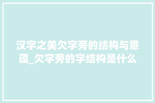 汉字之美欠字旁的结构与意蕴_欠字旁的字结构是什么意思