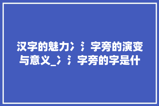 汉字的魅力冫氵字旁的演变与意义_冫氵字旁的字是什么意思