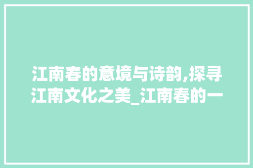 江南春的意境与诗韵,探寻江南文化之美_江南春的一些字的意思
