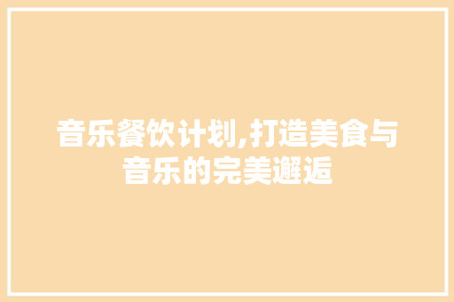 音乐餐饮计划,打造美食与音乐的完美邂逅