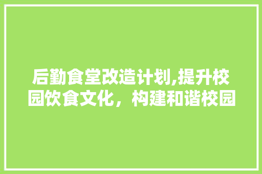 后勤食堂改造计划,提升校园饮食文化，构建和谐校园生活