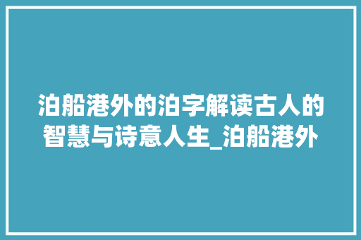 泊船港外的泊字解读古人的智慧与诗意人生_泊船港外的泊字是什么意思