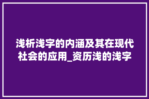 浅析浅字的内涵及其在现代社会的应用_资历浅的浅字是什么意思
