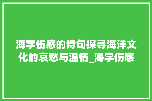 海字伤感的诗句探寻海洋文化的哀愁与温情_海字伤感的诗句是什么意思