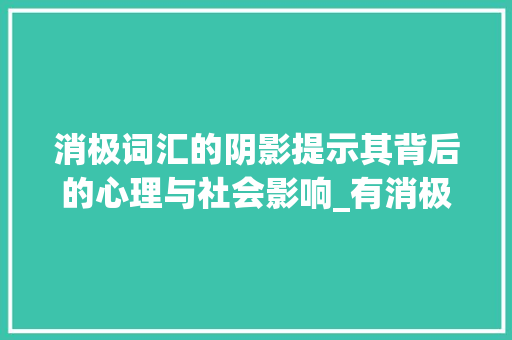 消极词汇的阴影提示其背后的心理与社会影响_有消极意思的字有哪些