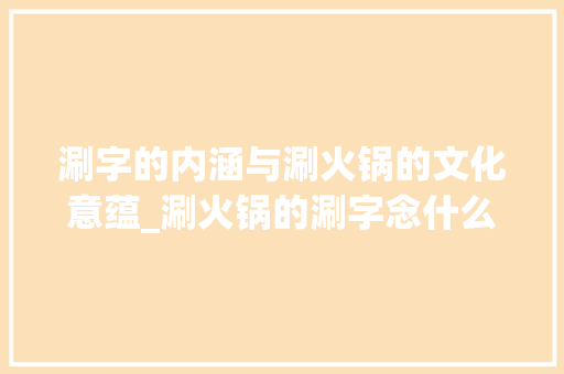 涮字的内涵与涮火锅的文化意蕴_涮火锅的涮字念什么意思