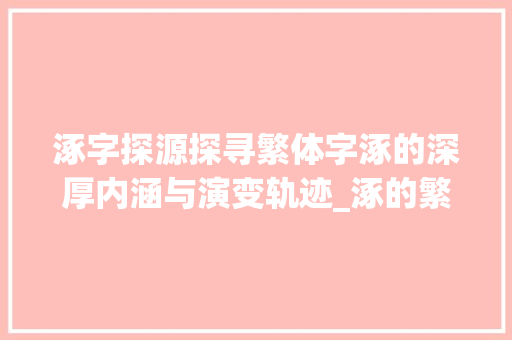 涿字探源探寻繁体字涿的深厚内涵与演变轨迹_涿的繁体字什么意思啊