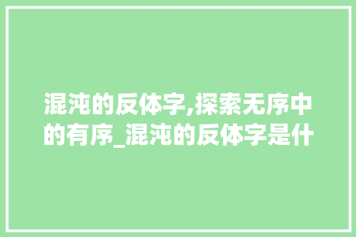 混沌的反体字,探索无序中的有序_混沌的反体字是什么意思