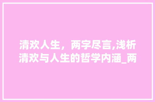 清欢人生，两字尽言,浅析清欢与人生的哲学内涵_两字清欢的下联是啥意思