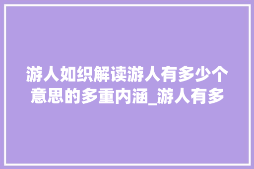 游人如织解读游人有多少个意思的多重内涵_游人有多少个意思的字
