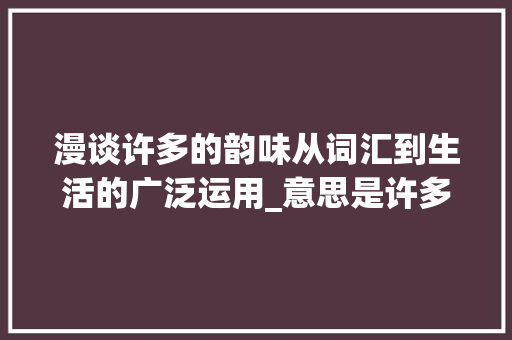 漫谈许多的韵味从词汇到生活的广泛运用_意思是许多的2字词语