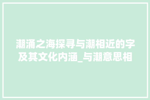 潮涌之海探寻与潮相近的字及其文化内涵_与潮意思相近的字有哪些
