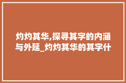 灼灼其华,探寻其字的内涵与外延_灼灼其华的其字什么意思