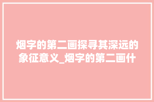 烟字的第二画探寻其深远的象征意义_烟字的第二画什么意思
