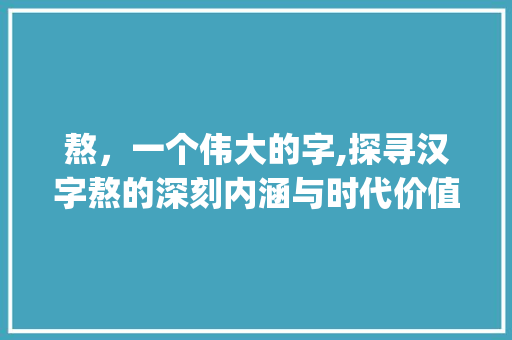 熬，一个伟大的字,探寻汉字熬的深刻内涵与时代价值_熬是一个伟大的字的意思