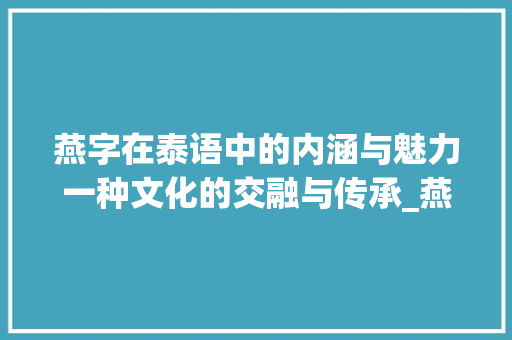 燕字在泰语中的内涵与魅力一种文化的交融与传承_燕字的泰语是什么意思啊