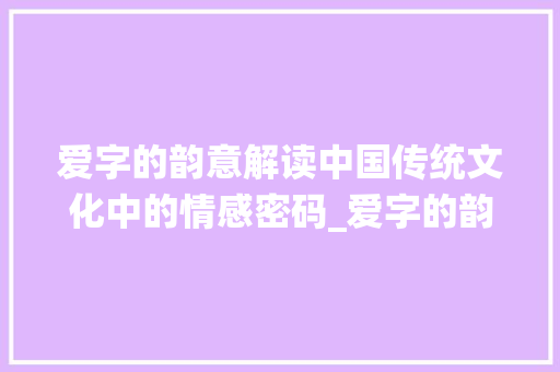 爱字的韵意解读中国传统文化中的情感密码_爱字的韵意是什么意思