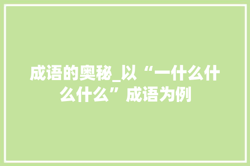 成语的奥秘_以“一什么什么什么”成语为例