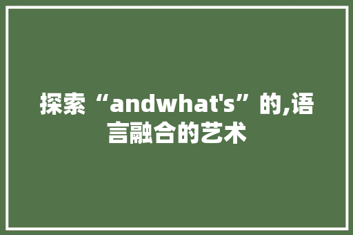 探索“andwhat's”的,语言融合的艺术