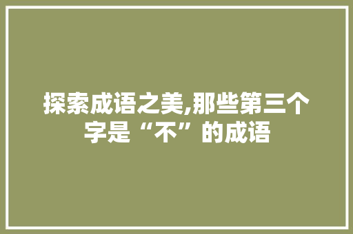 探索成语之美,那些第三个字是“不”的成语