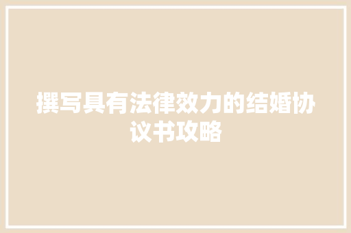 撰写具有法律效力的结婚协议书攻略