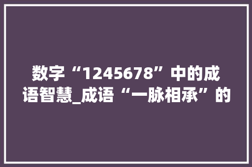 数字“1245678”中的成语智慧_成语“一脉相承”的深厚内涵